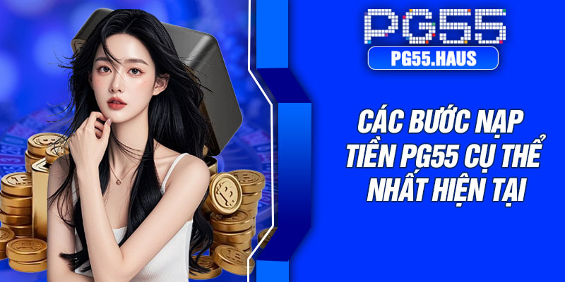 Các bước nạp tiền PG55 cụ thể nhất hiện tại