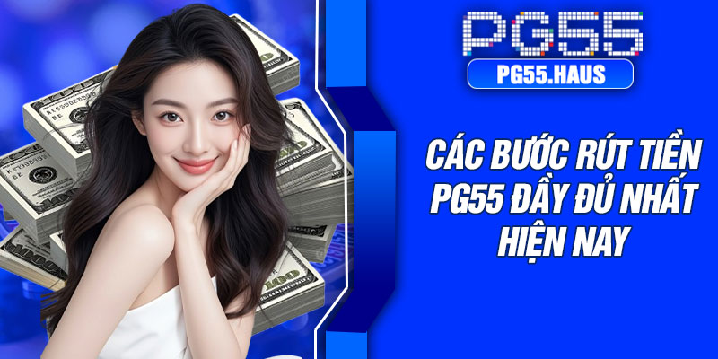 Các bước rút tiền PG55 đầy đủ nhất hiện nay