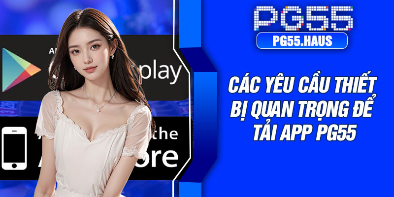 Các yêu cầu thiết bị quan trọng để tải app PG55
