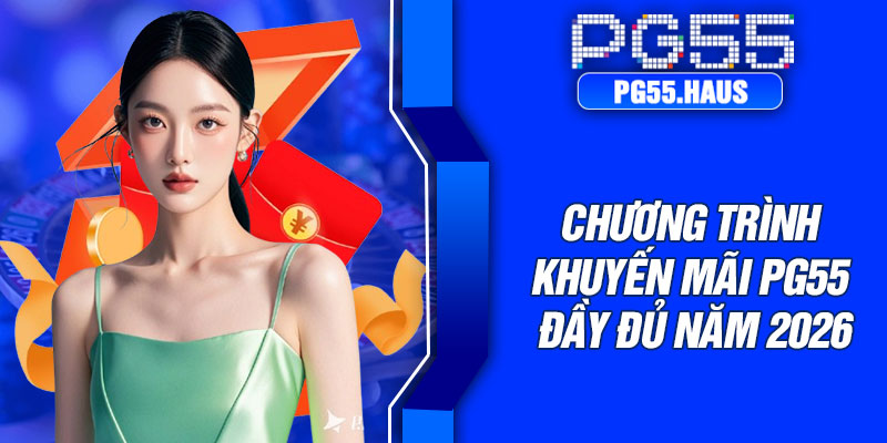 Chương trình khuyến mãi PG55 đầy đủ năm 2026