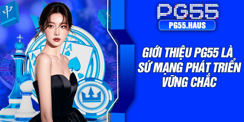 Giới thiệu PG55 là sứ mạng phát triển vững chắc