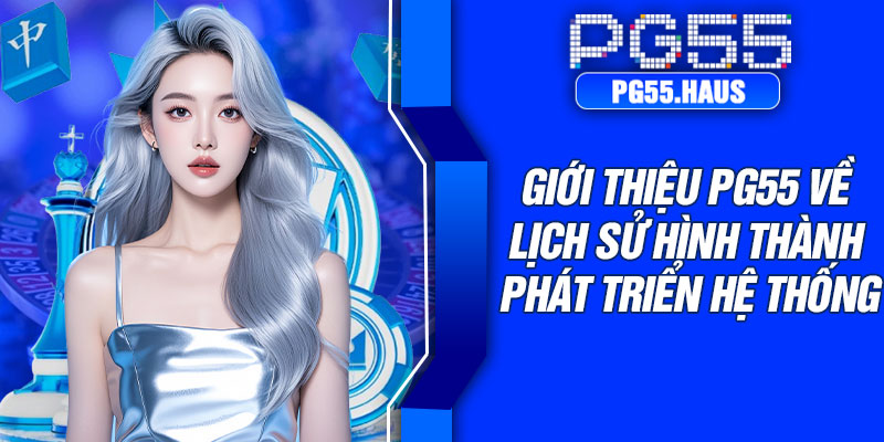 Giới thiệu PG55 về lịch sử hình thành phát triển hệ thống