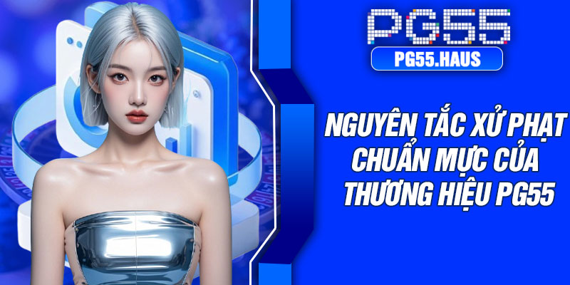 Nguyên tắc xử phạt chuẩn mực của thương hiệu PG55