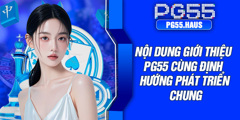 Nội dung giới thiệu PG55 cùng định hướng phát triển chung