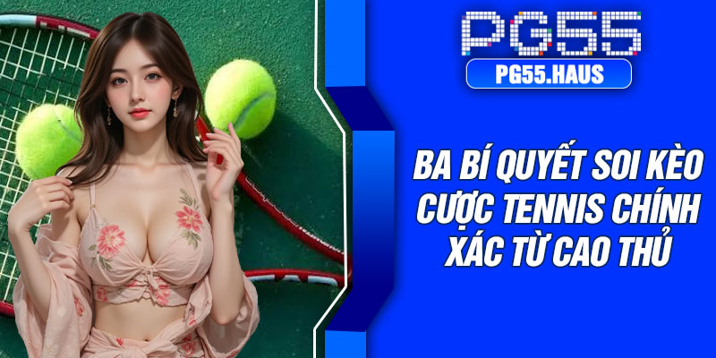 Ba bí quyết soi kèo cược tennis chính xác từ cao thủ