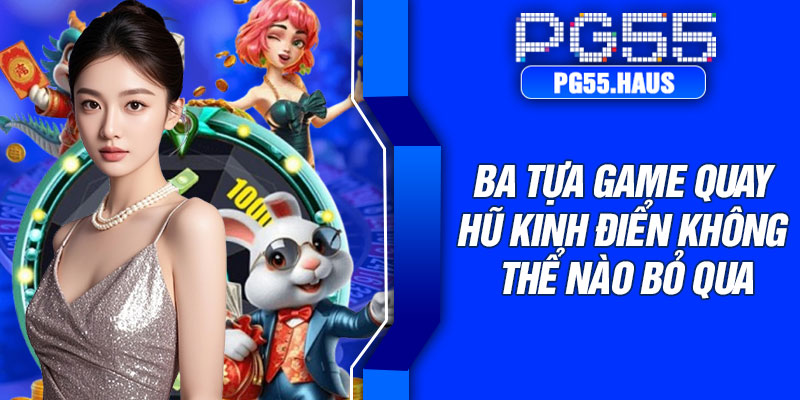 Ba tựa game quay hũ kinh điển không thể nào bỏ qua