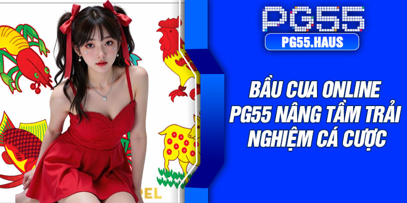 Bầu cua online PG55 nâng tầm trải nghiệm cá cược