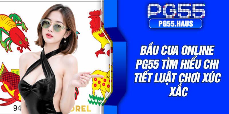 Bầu cua online PG55 tìm hiểu chi tiết luật chơi xúc xắc