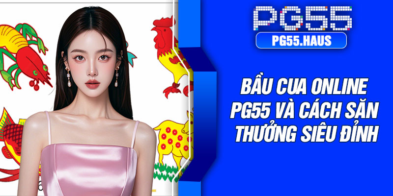 Bầu cua online PG55 và cách săn thưởng siêu đỉnh