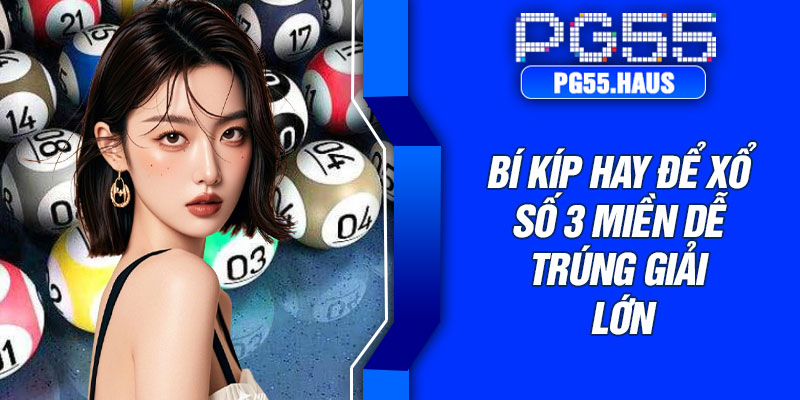 Bí kíp hay để Xổ số 3 miền dễ trúng giải lớn