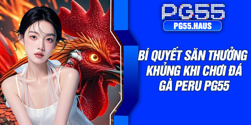 Bí quyết săn thưởng khủng khi chơi đá gà Peru PG55
