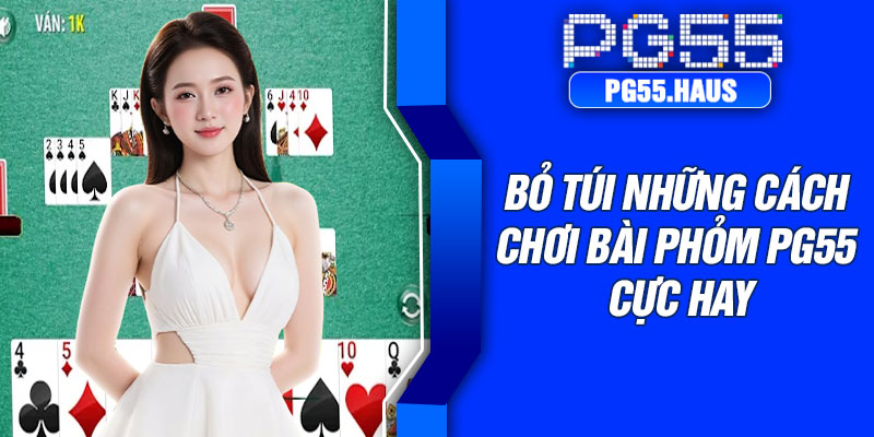 Bỏ túi những cách chơi bài phỏm PG55 cực hay