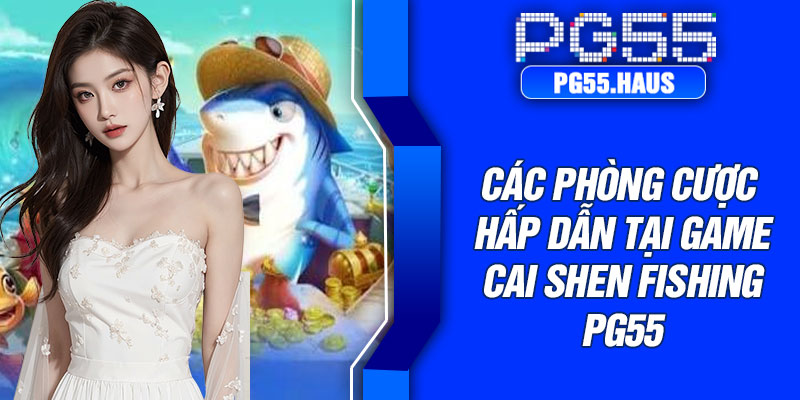 Các phòng cược hấp dẫn tại game Cai Shen Fishing PG55