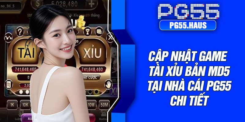 Cập nhật game tài xỉu bản MD5 tại nhà cái PG55 chi tiết
