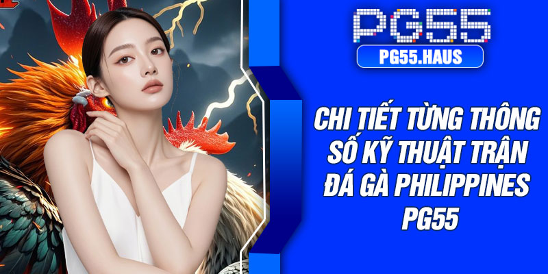Chi tiết từng thông số kỹ thuật trận đá gà Philippines PG55