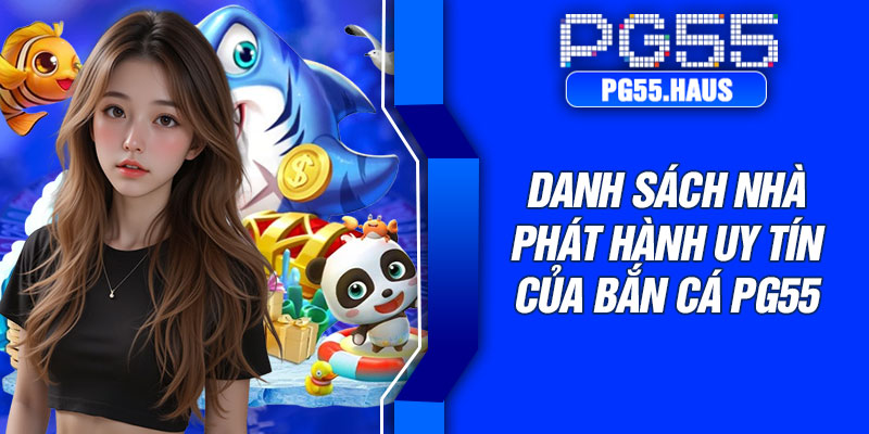 Danh sách nhà phát hành uy tín của bắn cá PG55