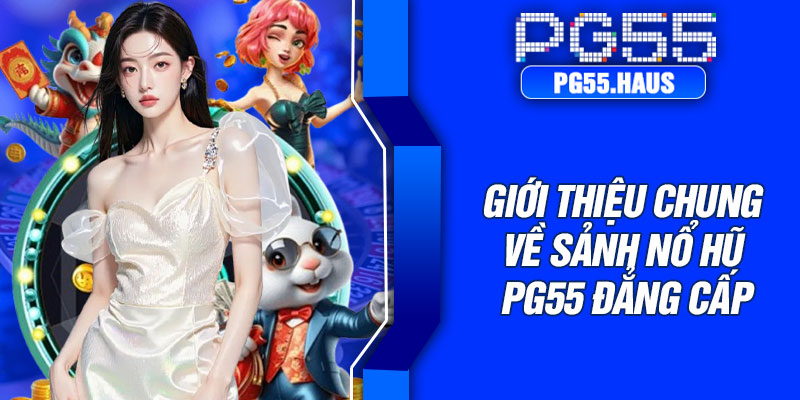 Giới thiệu chung về sảnh nổ hũ PG55 đẳng cấp