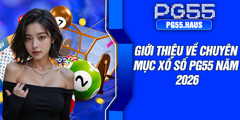 Giới thiệu về chuyên mục xổ số PG55 năm 2026