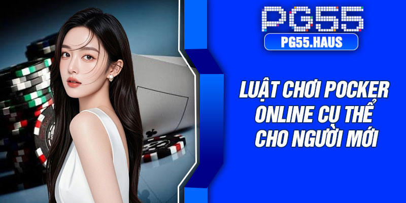 Luật chơi Pocker online cụ thể cho người mới