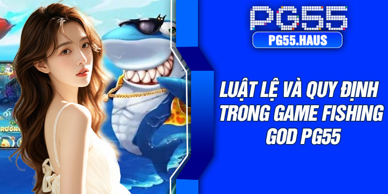 Luật lệ và quy định trong game Fishing God PG55