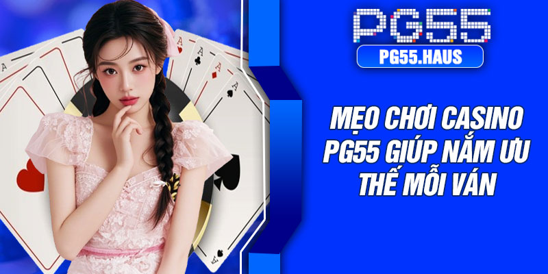 Mẹo chơi casino PG55 giúp nắm ưu thế mỗi ván