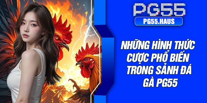 Những hình thức cược phổ biến trong sảnh đá gà PG55