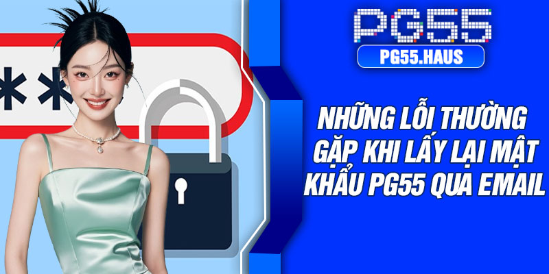 Những lỗi thường gặp khi lấy lại mật khẩu PG55 qua email