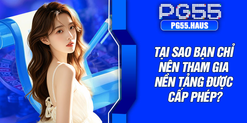 Tại sao bạn chỉ nên tham gia nền tảng được cấp phép?