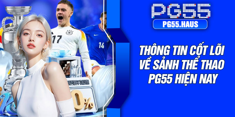 Thông tin cốt lõi về sảnh thể thao PG55 hiện nay