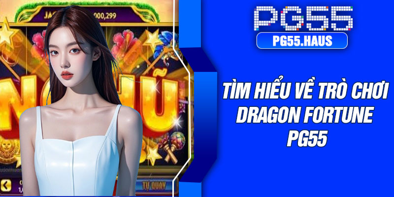 Tìm hiểu về trò chơi Dragon Fortune PG55