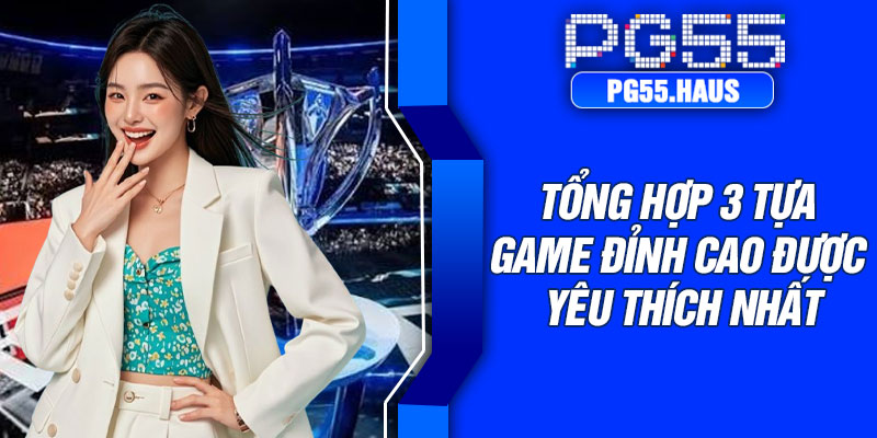 Tổng hợp 3 tựa game đỉnh cao được yêu thích nhất