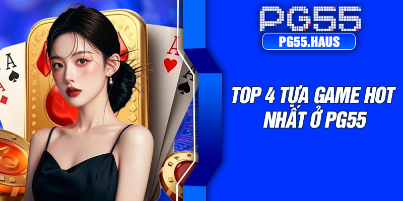Top 4 tựa game hot nhất ở PG55