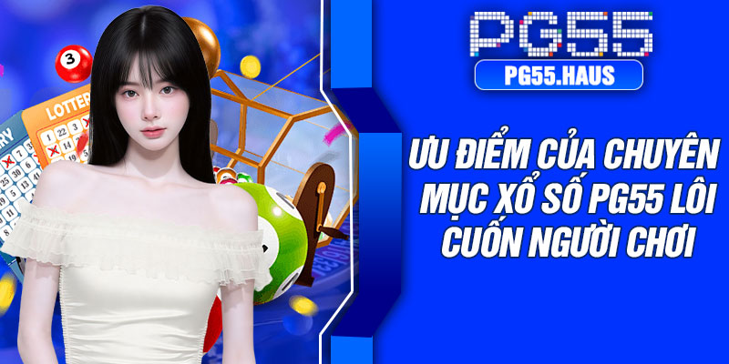 Ưu điểm của chuyên mục xổ số PG55 lôi cuốn người chơi