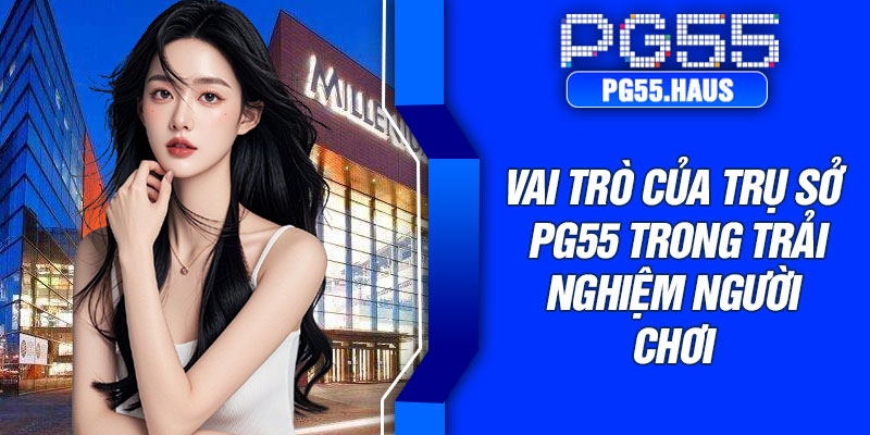 Vai trò của trụ sở PG55 trong trải nghiệm người chơi