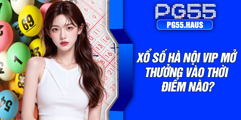 Xổ số Hà Nội VIP mở thưởng vào thời điểm nào?